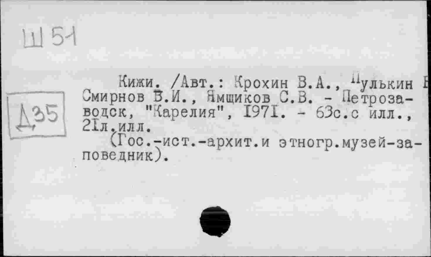 ﻿Кижи. /Авт.: Крохин В.А., Гулькин Смирнов В.И., Ямщиков С.В. - Петрозаводск, "Карелия”, 1971. - бЗс.с илл., 21л.илл.
(Гос.-ист.-архит.и этногр.музей-за поведник).